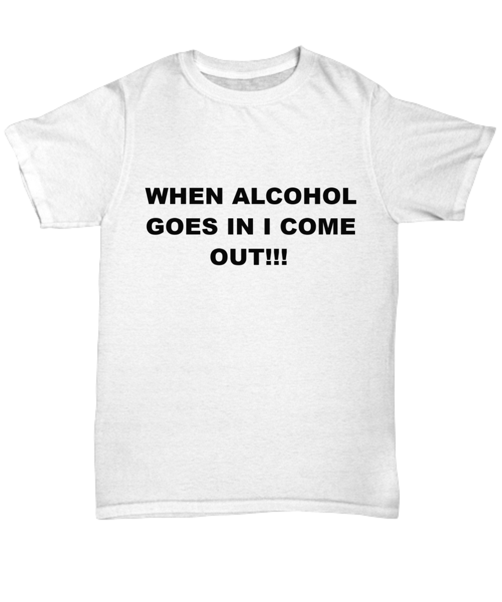 when alcohol goes in i come out unisex tee lose fit machine wash wont fade funny silly quote gift