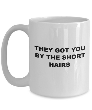 "Funny Office Mug - 'Got You by the Short Hairs' - Bold Lettering - Microwave Safe - High Quality - Great Gift for Fed Up Employees"